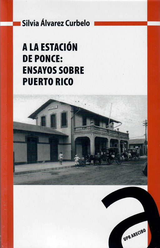 A la Estación de Ponce: Ensayos sobre Puerto Rico