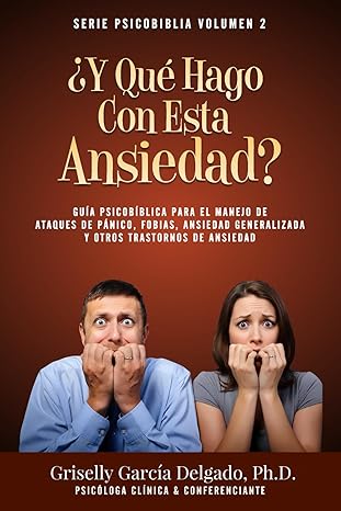 ¿Y Qué Hago Con Esta Ansiedad?: Guía Psicobíblica Para El Manejo De Ataques De Pánico, Fobias, Ansiedad Generalizada Y Otros Trastornos De Ansiedad
