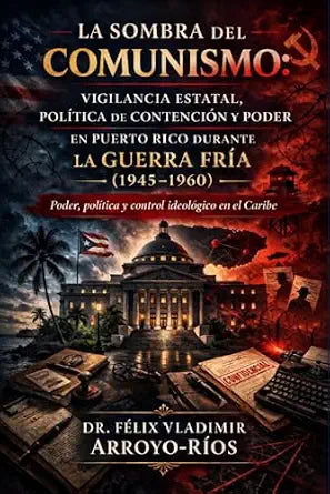 La sombra del comunismo: Vigilancia estatal, política de contención y poder en Puerto Rico durante la Guerra Fría (1945–1960): Poder, política y control Ideológico en el Caribe