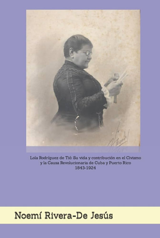 Lola Rodríguez de Tió: Su vida y contribución en el civismo y la Causa Revolucionaria de Cuba y Puerto Rico