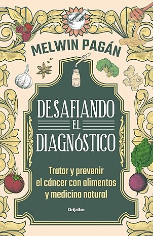 Desafía el diagnóstico. Tratar y prevenir el cáncer con alimentos y medicina natural