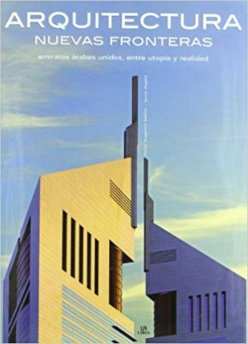 Arquitectura nuevas fronteras/ Architecture New Frontiers: Emiratos Arabes Unidos, Entre Utopia Y Realidad (Spanish Edition)