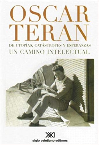De utopías, catástrofes y esperanzas un camino intelectual: Oscar Terán