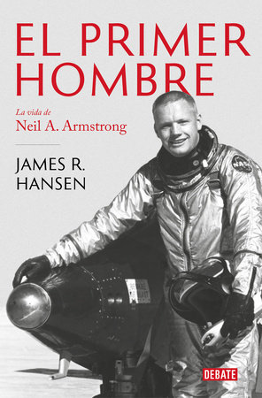 El Primer Hombre. La vida de Neil A. Armstrong / First Man : The Life of Neil A. Armstrong