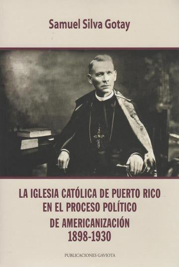 La Iglesia Católica de Puerto Rico en el proceso político de americanización 1898-1930
