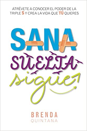 Sana, Suelta, Sigue: Atrévete a conocer el poder de la triple S y crea la vida que TÚ quieres