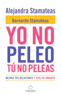 Yo no peleo Tú no peleas: mejora tus relaciones y vive en armonía